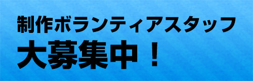 制作ボランティアスタッフ大募集中！